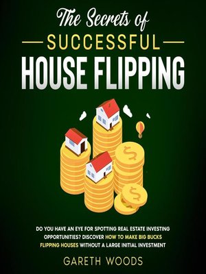 cover image of The Secrets of Successful House Flipping Do You Have an Eye for Spotting Real Estate Investing Opportunities? Discover How to Make Big Bucks Flipping Houses Without a Large Initial Investment